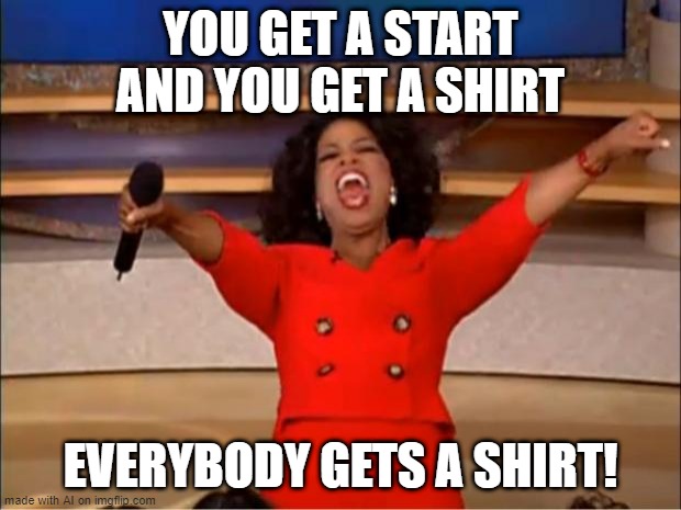 Oprah You Get A | YOU GET A START AND YOU GET A SHIRT; EVERYBODY GETS A SHIRT! | image tagged in memes,oprah you get a | made w/ Imgflip meme maker