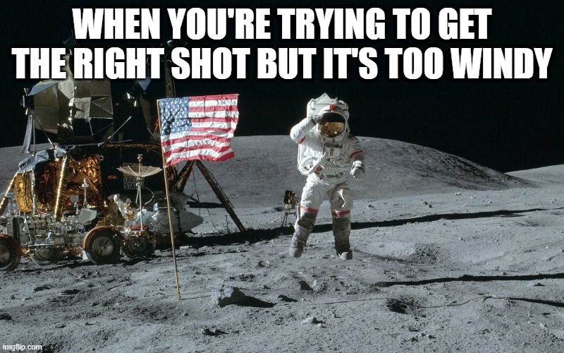 Moon gag | WHEN YOU'RE TRYING TO GET THE RIGHT SHOT BUT IT'S TOO WINDY | image tagged in moon landing | made w/ Imgflip meme maker