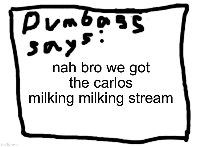 idk | nah bro we got the carlos milking milking stream | image tagged in idk | made w/ Imgflip meme maker