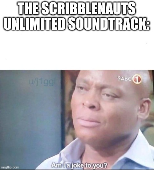 am I a joke to you | THE SCRIBBLENAUTS UNLIMITED SOUNDTRACK: | image tagged in am i a joke to you | made w/ Imgflip meme maker