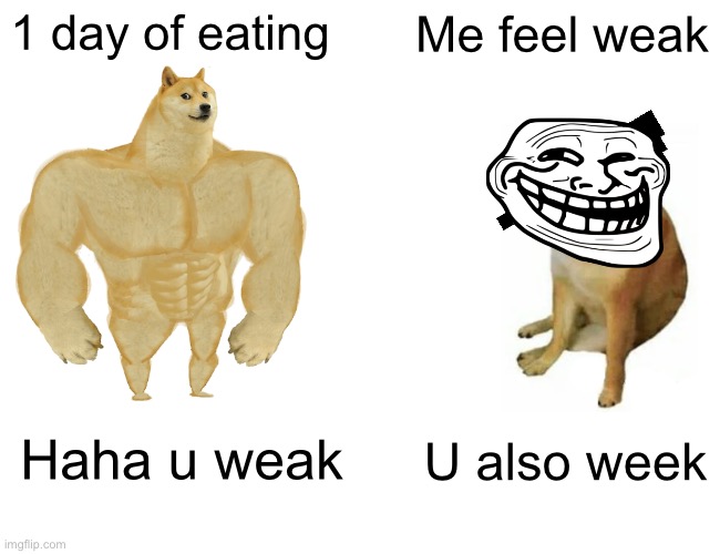 Who’s weak? | 1 day of eating; Me feel weak; Haha u weak; U also week | image tagged in memes,buff doge vs cheems | made w/ Imgflip meme maker