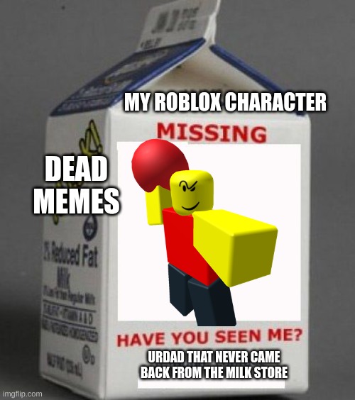 sus |  MY ROBLOX CHARACTER; DEAD MEMES; URDAD THAT NEVER CAME BACK FROM THE MILK STORE | image tagged in milk carton | made w/ Imgflip meme maker