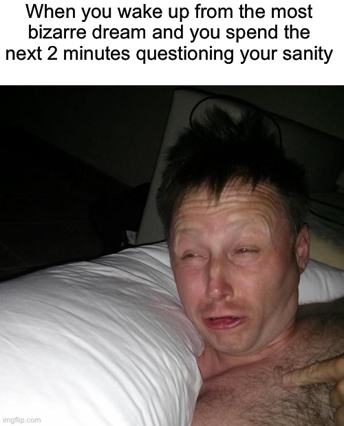 Limmy waking up | When you wake up from the most bizarre dream and you spend the next 2 minutes questioning your sanity | image tagged in limmy waking up,dreams,sleep,relatable,dream | made w/ Imgflip meme maker