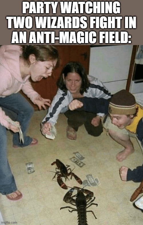 Lobster fight | PARTY WATCHING TWO WIZARDS FIGHT IN AN ANTI-MAGIC FIELD: | image tagged in lobster fight | made w/ Imgflip meme maker