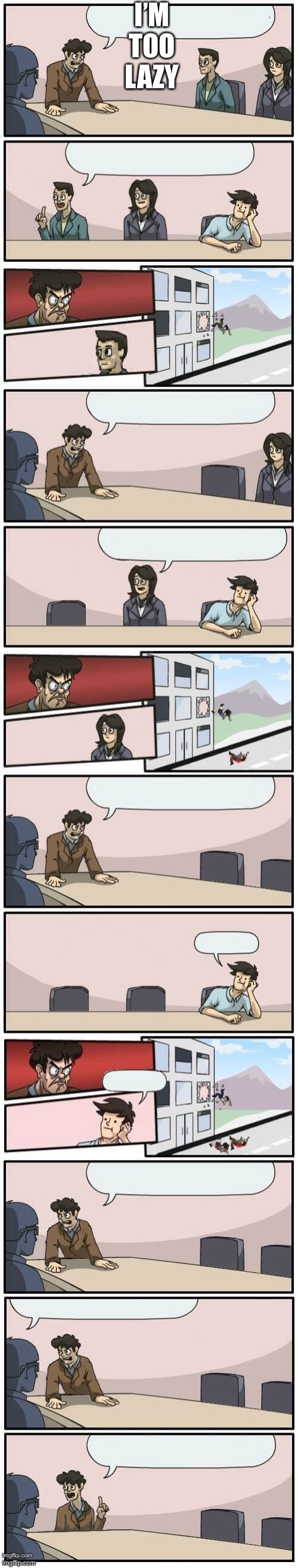 Boardroom Meeting Suggestions Extended | I’M TOO LAZY | image tagged in boardroom meeting suggestions extended | made w/ Imgflip meme maker