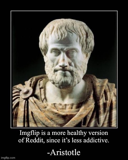 -Aristotle | Imgflip is a more healthy version of Reddit, since it’s less addictive. | image tagged in -aristotle | made w/ Imgflip meme maker