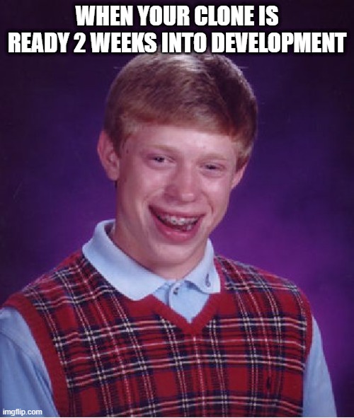 I'm untelligent | WHEN YOUR CLONE IS READY 2 WEEKS INTO DEVELOPMENT | image tagged in memes,bad luck brian | made w/ Imgflip meme maker