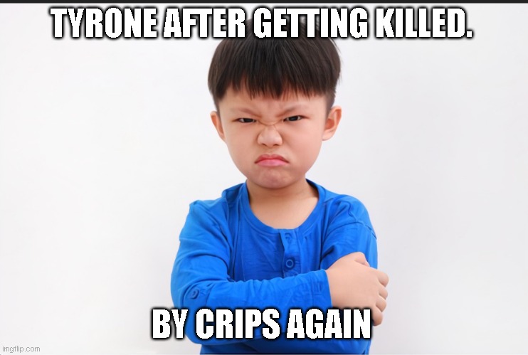 TYRONE AFTER GETTING KILLED. BY CRIPS AGAIN | made w/ Imgflip meme maker