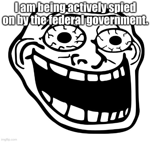 All the creaks, all the strange occasional noises. They all come from the feds in the walls. | I am being actively spied on by the federal government. | image tagged in crazy trollface | made w/ Imgflip meme maker