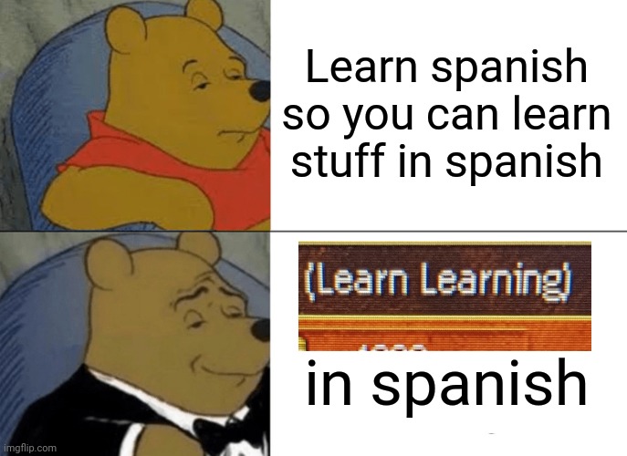 Tuxedo Winnie The Pooh | Learn spanish so you can learn stuff in spanish; in spanish | image tagged in memes,tuxedo winnie the pooh | made w/ Imgflip meme maker