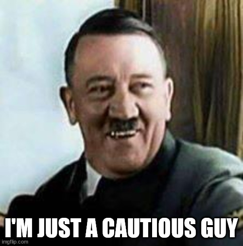 laughing hitler | I'M JUST A CAUTIOUS GUY | image tagged in laughing hitler | made w/ Imgflip meme maker