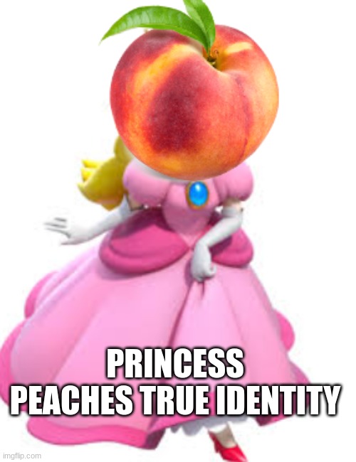 Random picture of fruit | PRINCESS PEACHES TRUE IDENTITY | image tagged in memes,peach,princess peach,mario,fruit | made w/ Imgflip meme maker