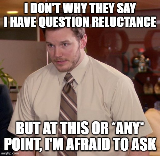 call reluctance-related | I DON'T WHY THEY SAY I HAVE QUESTION RELUCTANCE; BUT AT THIS OR *ANY* POINT, I'M AFRAID TO ASK | image tagged in memes,afraid to ask andy | made w/ Imgflip meme maker