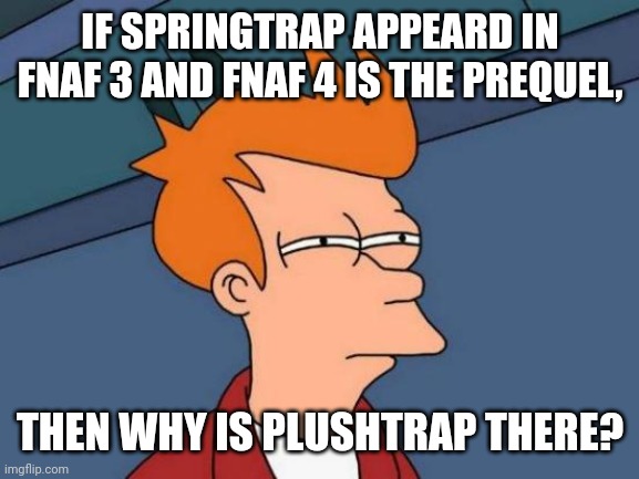 *sigh* Here we go again (Inspired by a meme) | IF SPRINGTRAP APPEARD IN FNAF 3 AND FNAF 4 IS THE PREQUEL, THEN WHY IS PLUSHTRAP THERE? | image tagged in memes,futurama fry | made w/ Imgflip meme maker