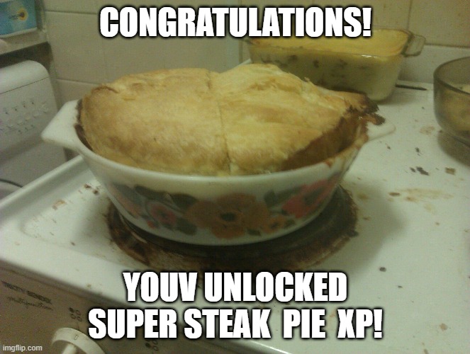 steak pie | CONGRATULATIONS! YOUV UNLOCKED SUPER STEAK  PIE  XP! | image tagged in steak pie | made w/ Imgflip meme maker