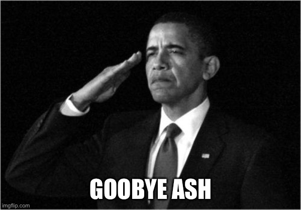 obama-salute | GOOBYE ASH | image tagged in obama-salute | made w/ Imgflip meme maker