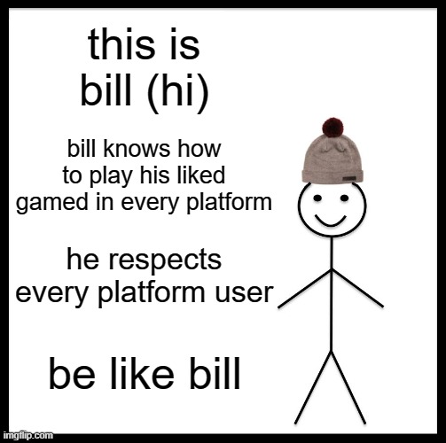 Be Like Bill Meme | this is bill (hi); bill knows how to play his liked gamed in every platform; he respects every platform user; be like bill | image tagged in memes,be like bill | made w/ Imgflip meme maker