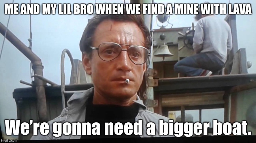 Bigger base | ME AND MY LIL BRO WHEN WE FIND A MINE WITH LAVA; We’re gonna need a bigger boat. | image tagged in we're gonna need a bigger boat,minecraft,gaming | made w/ Imgflip meme maker