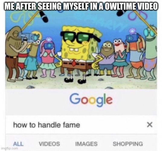 I’m famous. | ME AFTER SEEING MYSELF IN A OWLTIME VIDEO | image tagged in how to handle fame,youtube,the isle,dinosaurs | made w/ Imgflip meme maker
