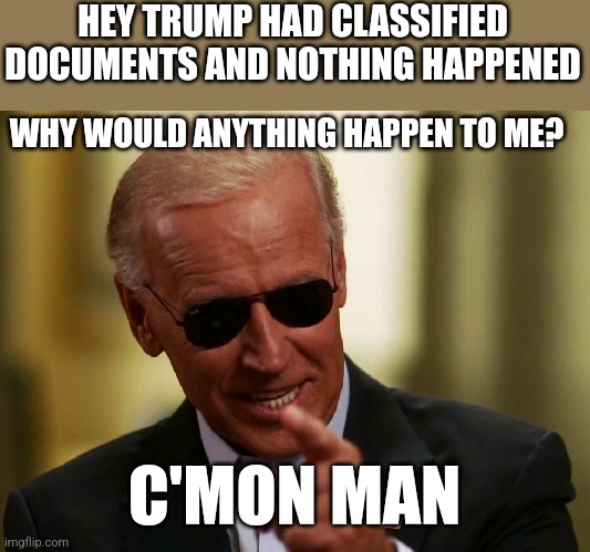 President Trump gets raided for declassified documents that he was legal to have, Joe has many classified documents illegally | HEY TRUMP HAD CLASSIFIED DOCUMENTS AND NOTHING HAPPENED; WHY WOULD ANYTHING HAPPEN TO ME? C'MON MAN | image tagged in cool joe biden,president trump,fjb | made w/ Imgflip meme maker