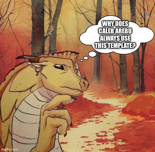 Caleb | WHY DOES CALEB AREBU ALWAYS USE THIS TEMPLATE? | image tagged in thinking qibli,wof,wings of fire,dragons,books | made w/ Imgflip meme maker