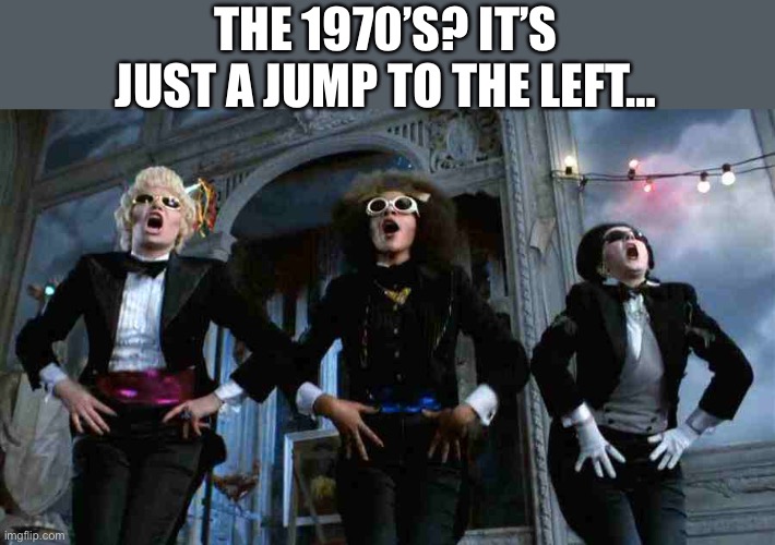 Time Warp | THE 1970’S? IT’S JUST A JUMP TO THE LEFT… | image tagged in time warp | made w/ Imgflip meme maker