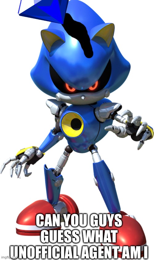 Metal Sonic | CAN YOU GUYS GUESS WHAT UNOFFICIAL AGENT AM I | image tagged in metal sonic | made w/ Imgflip meme maker