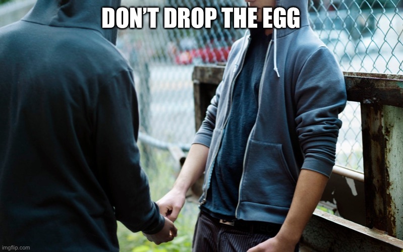 Drug Dealer | DON’T DROP THE EGG | image tagged in drug dealer | made w/ Imgflip meme maker