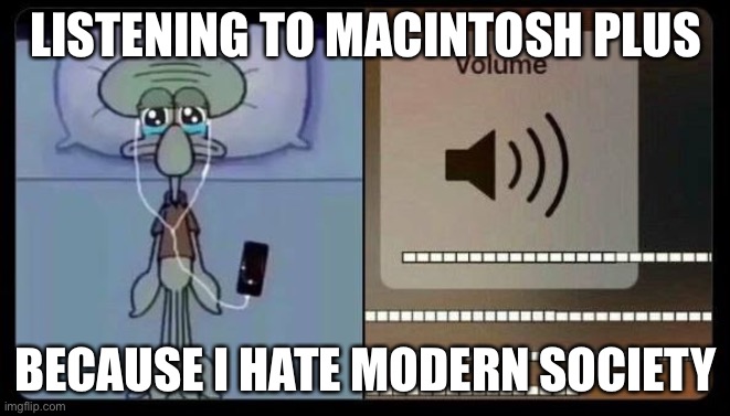 I just want the pain to all go away i wish i didnt have to deal with the stress anymore | LISTENING TO MACINTOSH PLUS; BECAUSE I HATE MODERN SOCIETY | image tagged in sad squidward | made w/ Imgflip meme maker