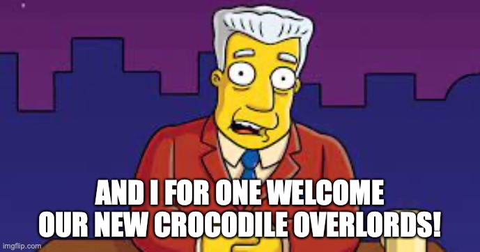 Brisbane Croc | AND I FOR ONE WELCOME OUR NEW CROCODILE OVERLORDS! | image tagged in crocodile | made w/ Imgflip meme maker