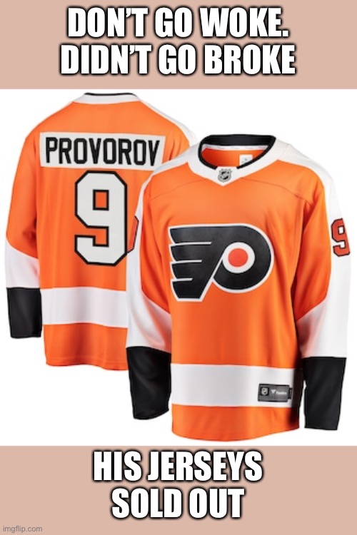 Ivan Provorov of NHL refused to sell out his religious beliefs. Instead, his jerseys sold out! | DON’T GO WOKE. DIDN’T GO BROKE; HIS JERSEYS SOLD OUT | image tagged in ivan provorov,philadelphia flyers,refused to wear,sold out | made w/ Imgflip meme maker