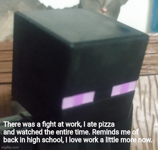 Idek what the fight was all about, happened when I entered the room. I ate pizza then left afterwards (only in Ohio) | There was a fight at work, I ate pizza and watched the entire time. Reminds me of back in high school, I love work a little more now. | image tagged in enderman stare | made w/ Imgflip meme maker