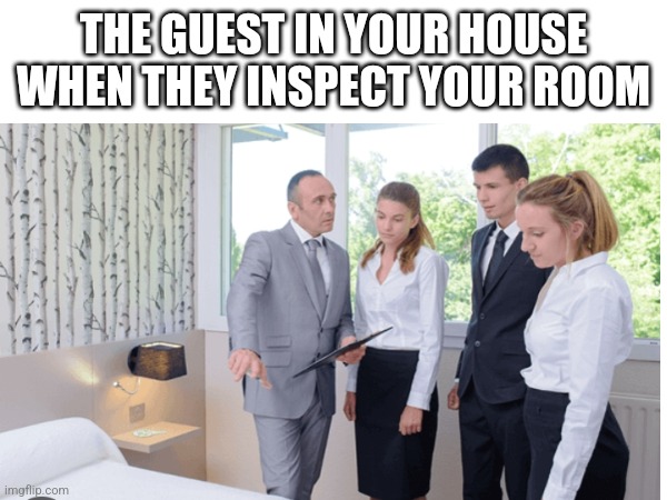 So true | THE GUEST IN YOUR HOUSE WHEN THEY INSPECT YOUR ROOM | image tagged in funni,blank white template,funny | made w/ Imgflip meme maker