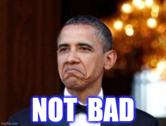 obama not bad | NOT  BAD | image tagged in obama not bad | made w/ Imgflip meme maker