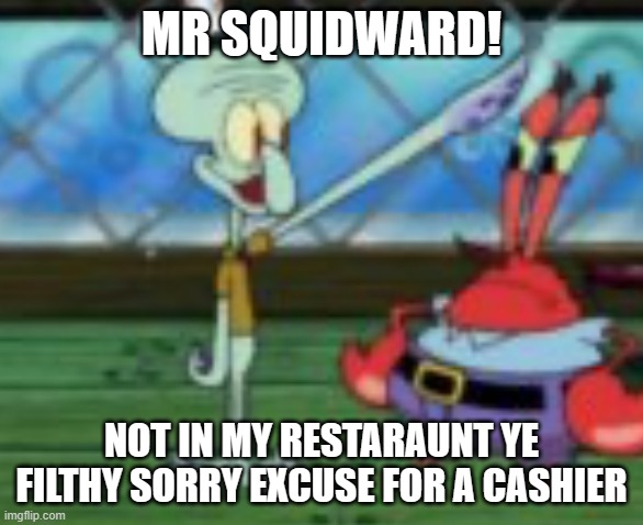 cane west skid word | MR SQUIDWARD! NOT IN MY RESTARAUNT YE FILTHY SORRY EXCUSE FOR A CASHIER | image tagged in third reich squidward | made w/ Imgflip meme maker