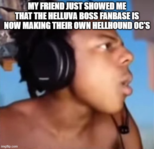 MY FRIEND JUST SHOWED ME THAT THE HELLUVA BOSS FANBASE IS NOW MAKING THEIR OWN HELLHOUND OC'S | made w/ Imgflip meme maker