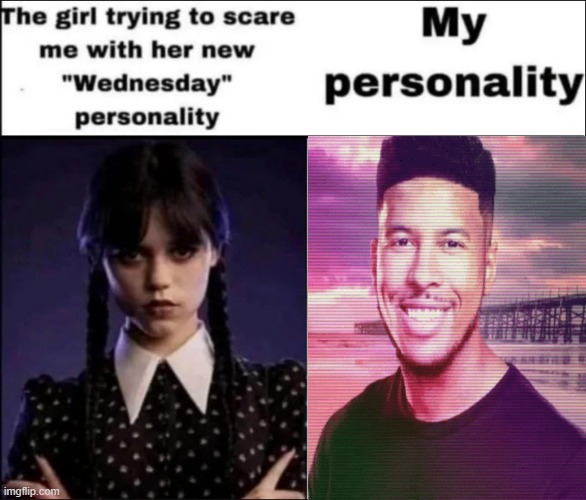 The girl trying to scare me with her new Wednesday personality | made w/ Imgflip meme maker