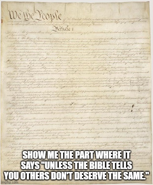 Constitution | SHOW ME THE PART WHERE IT SAYS "UNLESS THE BIBLE TELLS YOU OTHERS DON'T DESERVE THE SAME." | image tagged in constitution | made w/ Imgflip meme maker