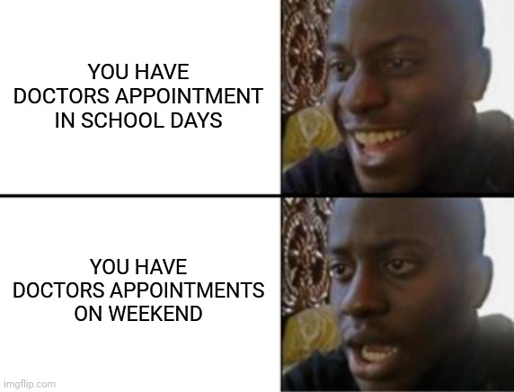 Oh yeah! Oh no... | YOU HAVE DOCTORS APPOINTMENT IN SCHOOL DAYS; YOU HAVE DOCTORS APPOINTMENTS ON WEEKEND | image tagged in oh yeah oh no | made w/ Imgflip meme maker