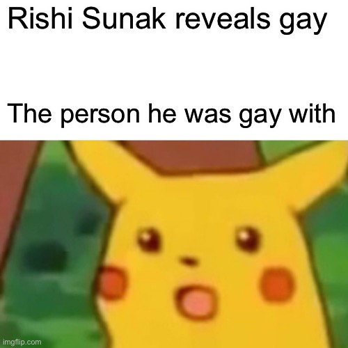 Surprised Pikachu | Rishi Sunak reveals gay; The person he was gay with | image tagged in memes,surprised pikachu | made w/ Imgflip meme maker