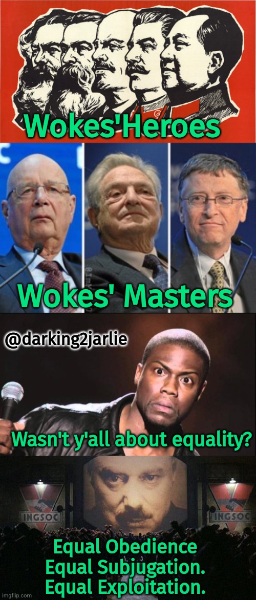 Submit or get censored! |  Wokes'Heroes; @darking2jarlie; Wokes' Masters; Wasn't y'all about equality? Equal Obedience
Equal Subjugation.
Equal Exploitation. | image tagged in deep state,communism,bill gates,george soros,america,equality | made w/ Imgflip meme maker