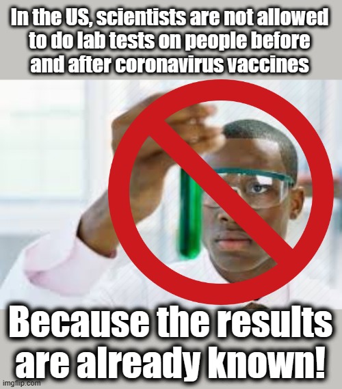 In the US, scientists are not allowed
to do lab tests on people before
and after coronavirus vaccines; Because the results
are already known! | image tagged in memes,scientist,lab studies,vaccines,covid-19,coronavirus | made w/ Imgflip meme maker