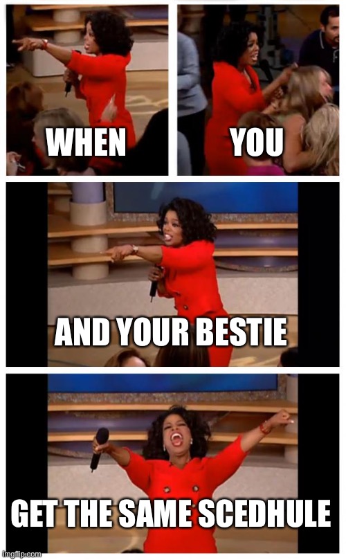 Oprah You Get A Car Everybody Gets A Car | WHEN; YOU; AND YOUR BESTIE; GET THE SAME SCEDHULE | image tagged in memes,oprah you get a car everybody gets a car | made w/ Imgflip meme maker