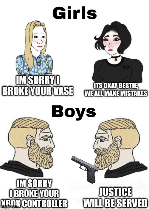 Girls vs Boys | ITS OKAY BESTIE, WE ALL MAKE MISTAKES; IM SORRY I BROKE YOUR VASE; IM SORRY I BROKE YOUR XBOX CONTROLLER; JUSTICE WILL BE SERVED | image tagged in girls vs boys,boys vs girls | made w/ Imgflip meme maker