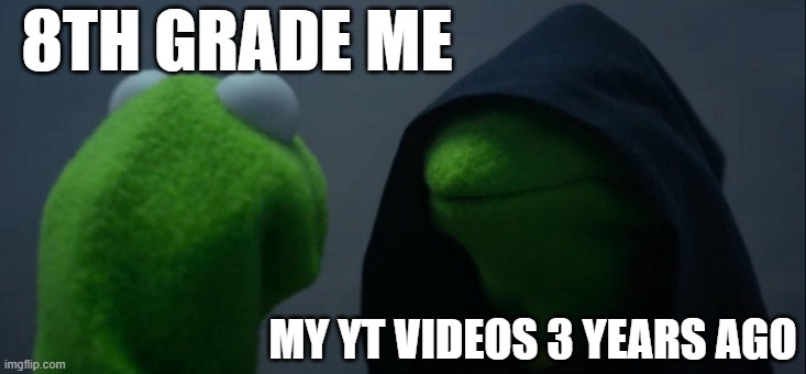 i wonder if others are like this | 8TH GRADE ME; MY YT VIDEOS 3 YEARS AGO | image tagged in memes,evil kermit | made w/ Imgflip meme maker