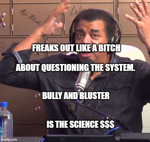 Neil deGrasse Tyson | FREAKS OUT LIKE A BITCH                            ABOUT QUESTIONING THE SYSTEM. BULLY AND BLUSTER                                                IS THE SCIENCE $$$ | image tagged in neil degrasse tyson | made w/ Imgflip meme maker