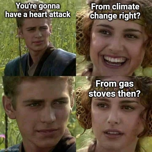 Some of these vaxxers will never learn. | You're gonna have a heart attack; From climate change right? From gas stoves then? | image tagged in memes | made w/ Imgflip meme maker