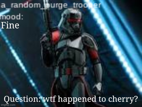 Its a good question | Fine; Question: wtf happened to cherry? | image tagged in a_random_purge_trooper temp | made w/ Imgflip meme maker