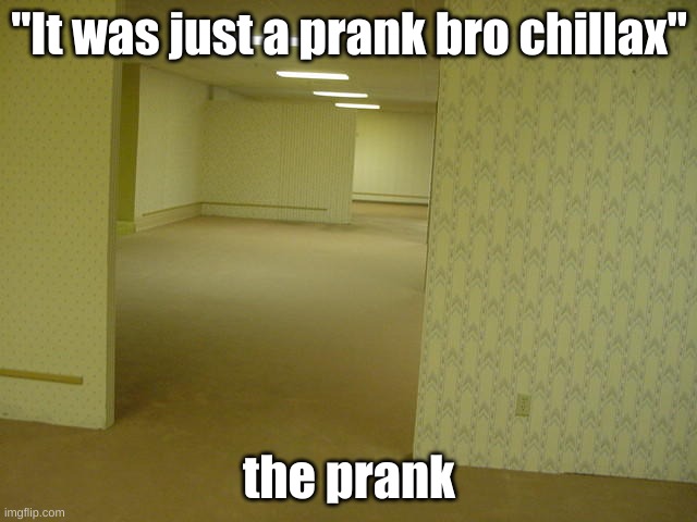 Just A Prank |  "It was just a prank bro chillax"; the prank | image tagged in the backrooms | made w/ Imgflip meme maker