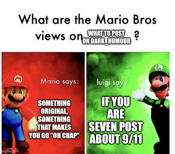 stOp | WHAT TO POST ON DARK_HUMOUR; SOMETHING ORIGINAL, SOMETHING THAT MAKES YOU GO "OH CRAP"; IF YOU ARE SEVEN POST ABOUT 9/11 | image tagged in mario bros views | made w/ Imgflip meme maker